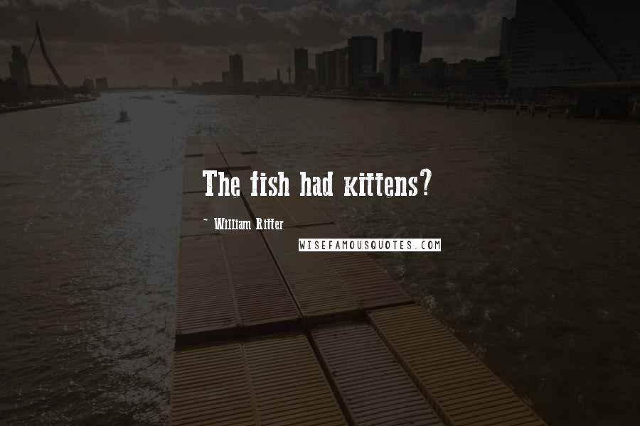 William Ritter Quotes: The fish had kittens?