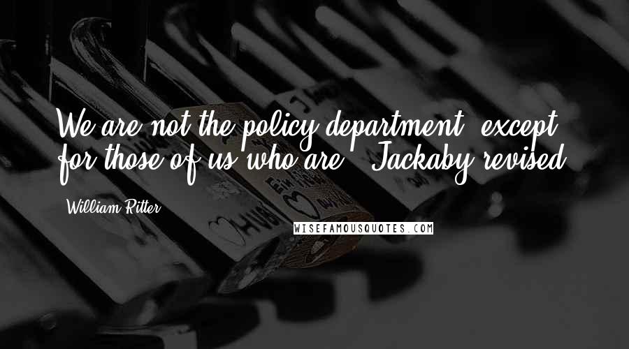 William Ritter Quotes: We are not the policy department, except for those of us who are," Jackaby revised.