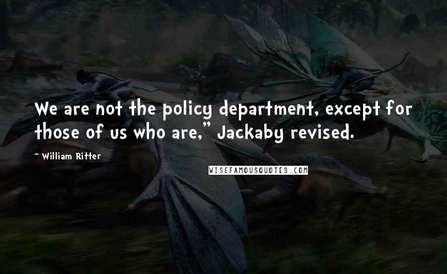 William Ritter Quotes: We are not the policy department, except for those of us who are," Jackaby revised.