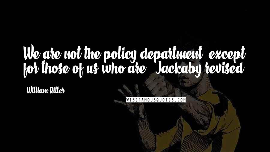 William Ritter Quotes: We are not the policy department, except for those of us who are," Jackaby revised.