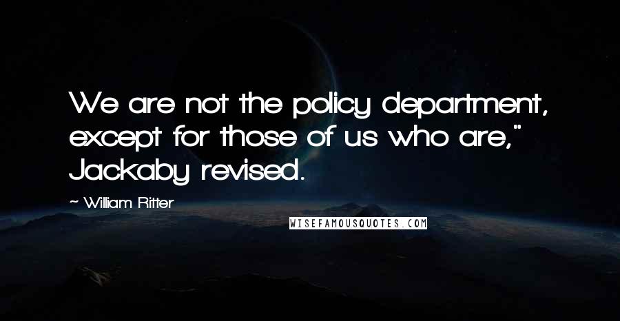 William Ritter Quotes: We are not the policy department, except for those of us who are," Jackaby revised.