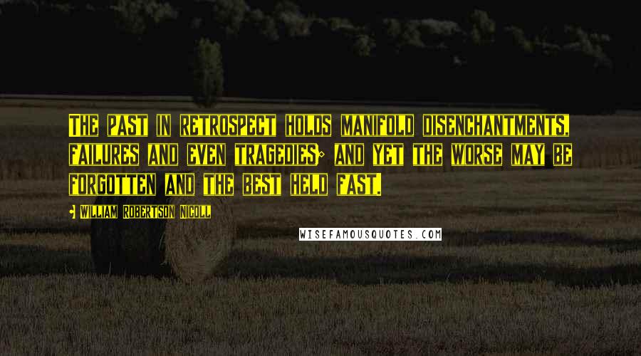 William Robertson Nicoll Quotes: The past in retrospect holds manifold disenchantments, failures and even tragedies; and yet the worse may be forgotten and the best held fast.