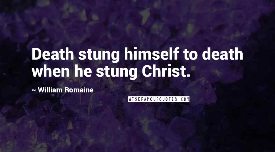 William Romaine Quotes: Death stung himself to death when he stung Christ.