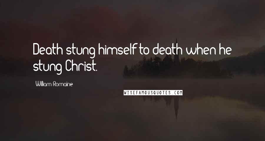 William Romaine Quotes: Death stung himself to death when he stung Christ.