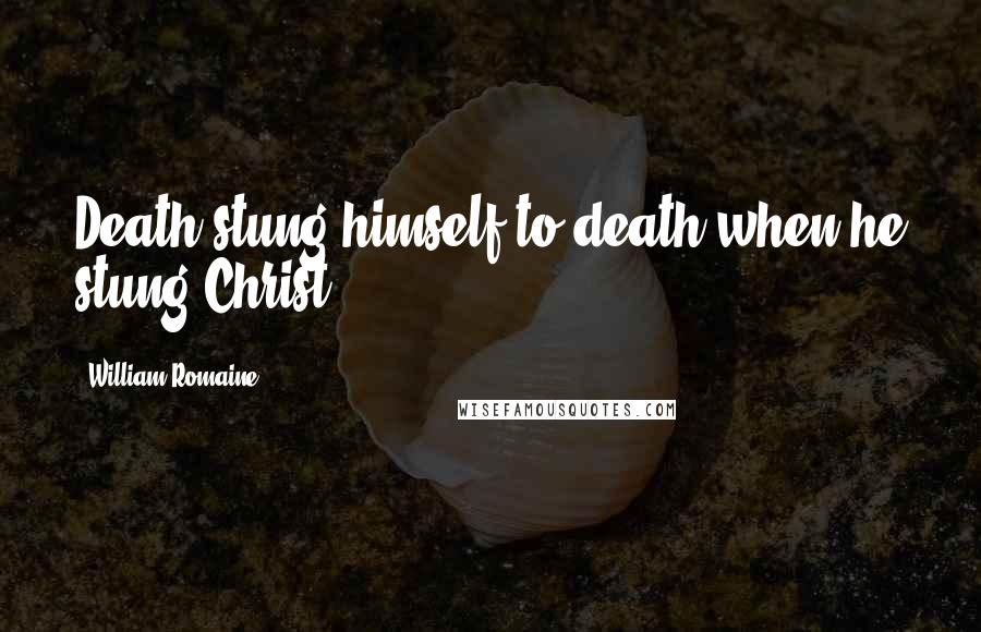 William Romaine Quotes: Death stung himself to death when he stung Christ.