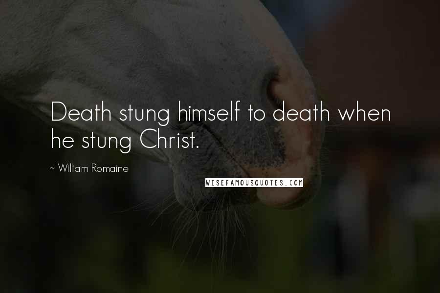 William Romaine Quotes: Death stung himself to death when he stung Christ.