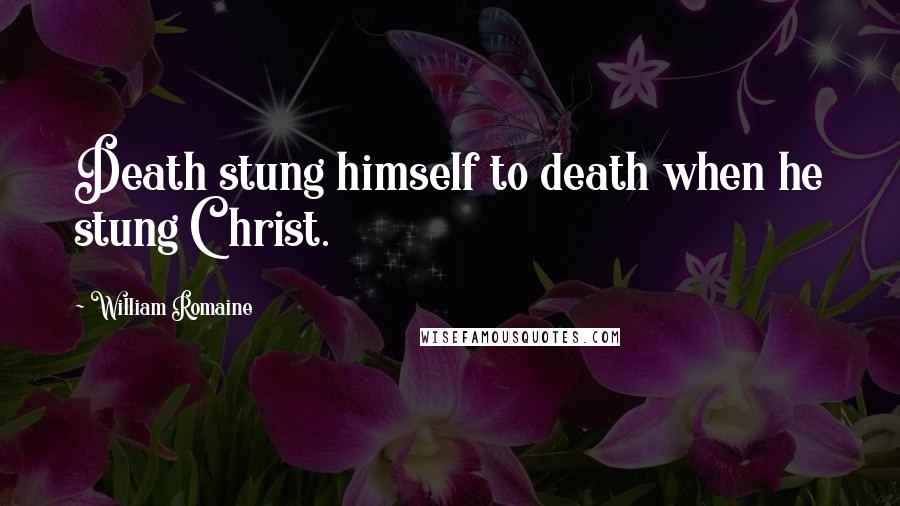 William Romaine Quotes: Death stung himself to death when he stung Christ.