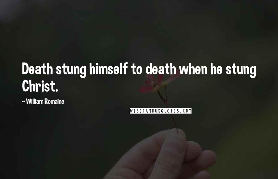 William Romaine Quotes: Death stung himself to death when he stung Christ.