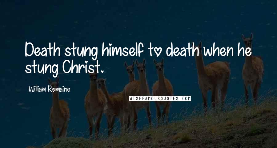 William Romaine Quotes: Death stung himself to death when he stung Christ.