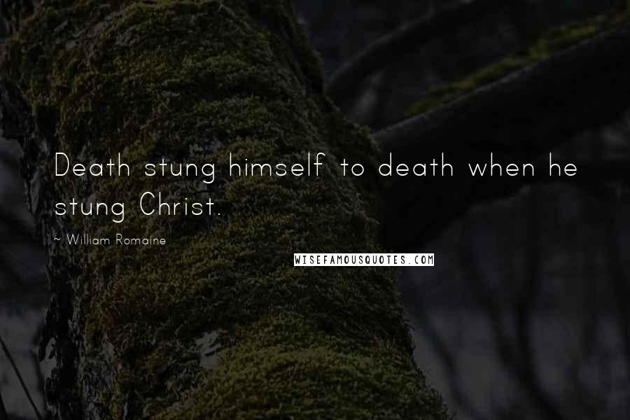 William Romaine Quotes: Death stung himself to death when he stung Christ.