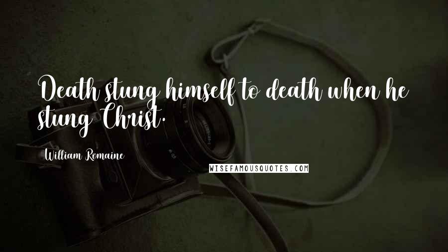 William Romaine Quotes: Death stung himself to death when he stung Christ.