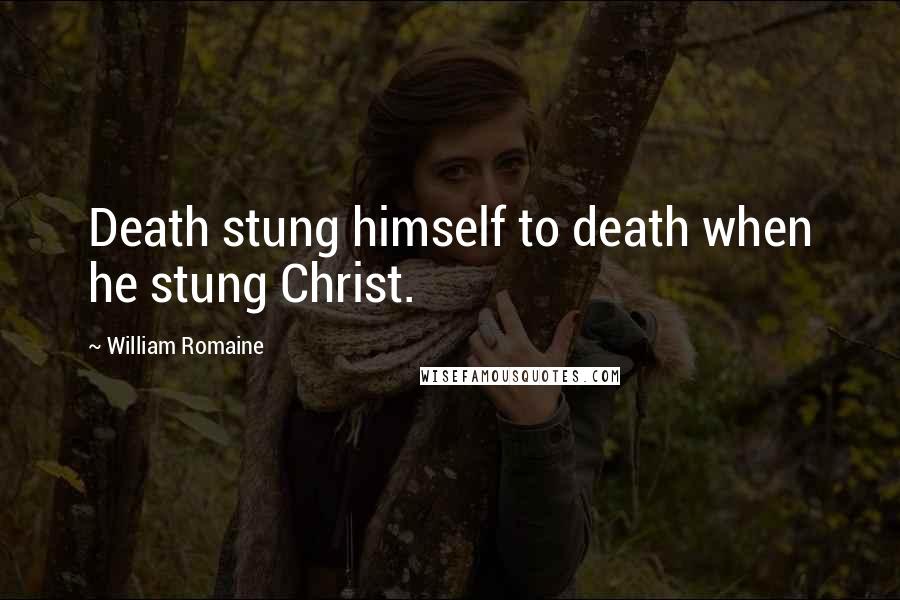 William Romaine Quotes: Death stung himself to death when he stung Christ.