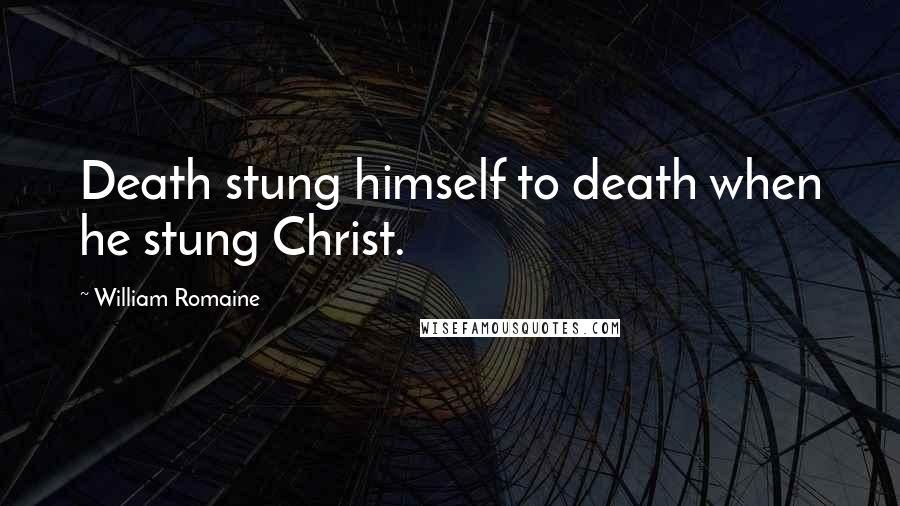 William Romaine Quotes: Death stung himself to death when he stung Christ.