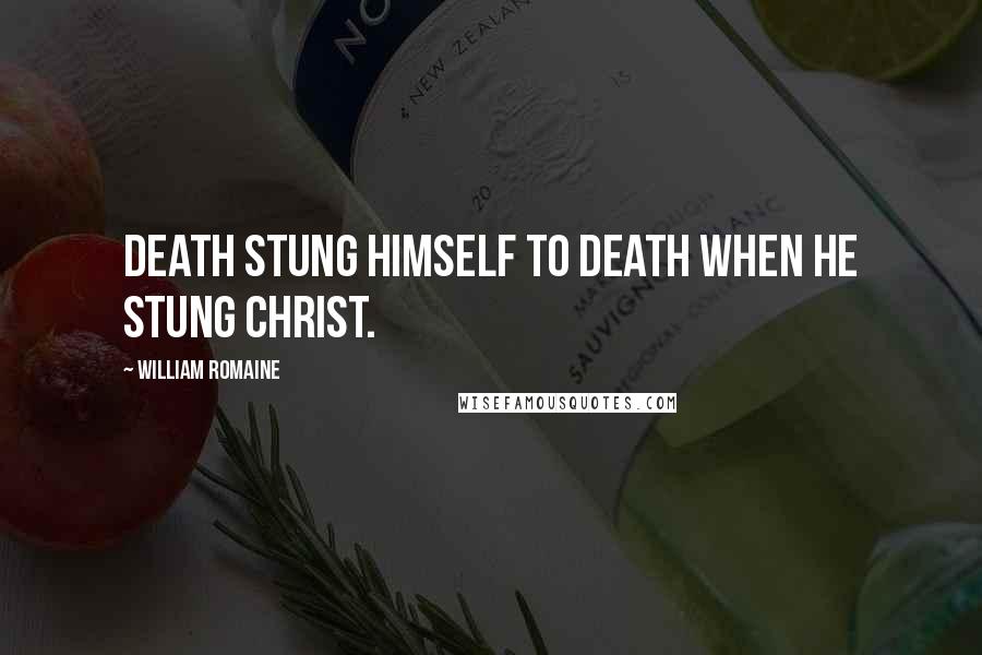 William Romaine Quotes: Death stung himself to death when he stung Christ.