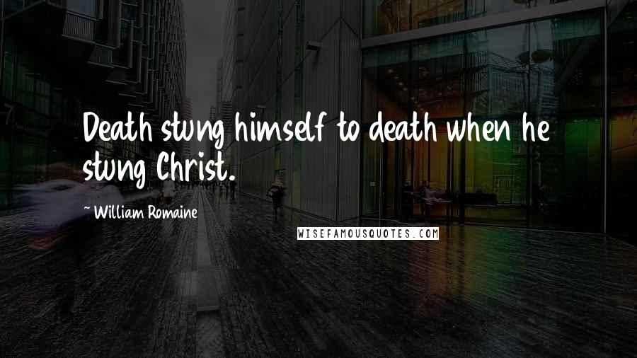 William Romaine Quotes: Death stung himself to death when he stung Christ.