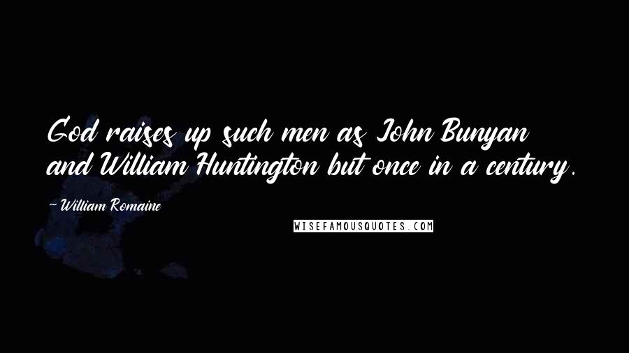 William Romaine Quotes: God raises up such men as John Bunyan and William Huntington but once in a century.