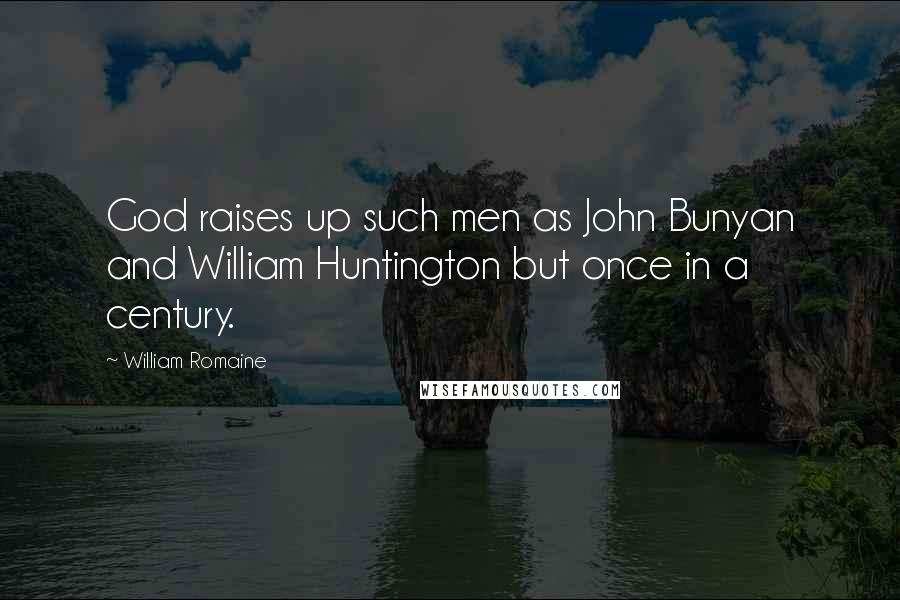 William Romaine Quotes: God raises up such men as John Bunyan and William Huntington but once in a century.