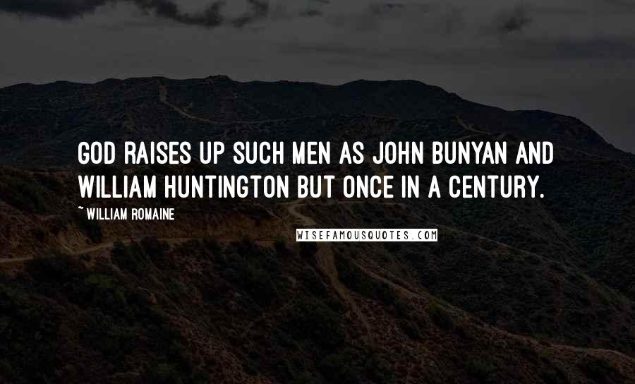 William Romaine Quotes: God raises up such men as John Bunyan and William Huntington but once in a century.