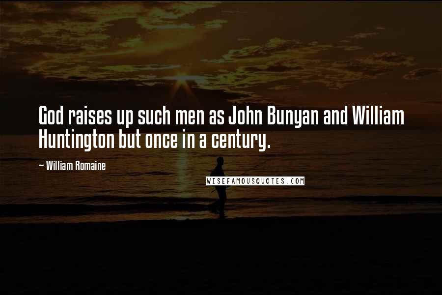 William Romaine Quotes: God raises up such men as John Bunyan and William Huntington but once in a century.