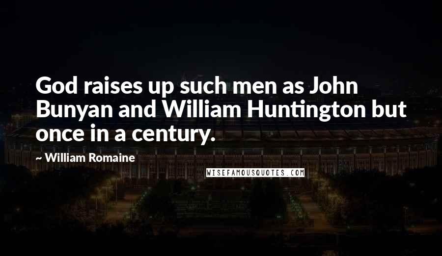William Romaine Quotes: God raises up such men as John Bunyan and William Huntington but once in a century.