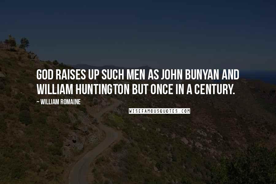 William Romaine Quotes: God raises up such men as John Bunyan and William Huntington but once in a century.