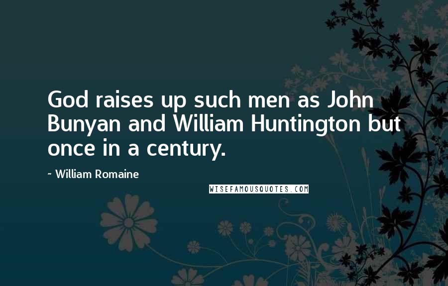 William Romaine Quotes: God raises up such men as John Bunyan and William Huntington but once in a century.