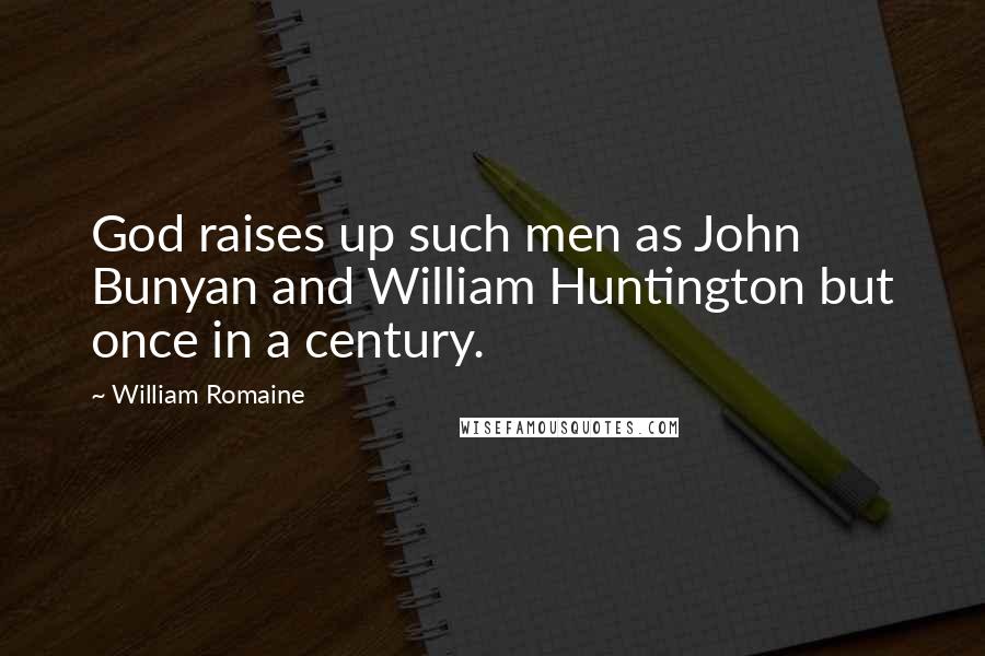 William Romaine Quotes: God raises up such men as John Bunyan and William Huntington but once in a century.