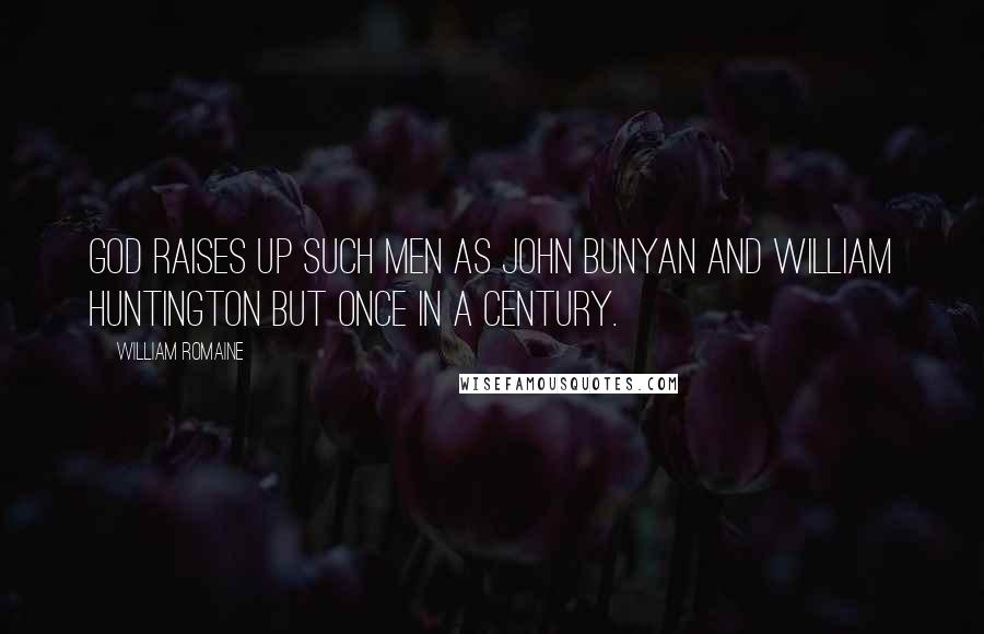 William Romaine Quotes: God raises up such men as John Bunyan and William Huntington but once in a century.