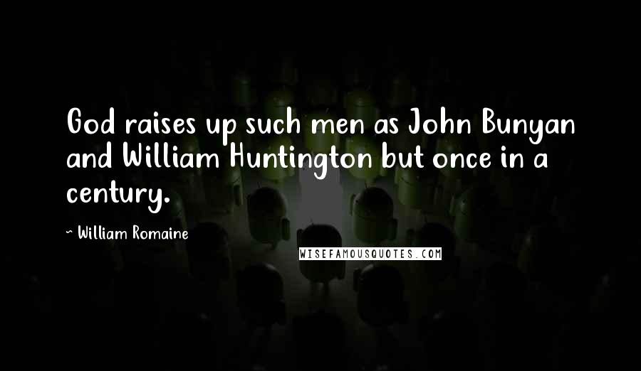 William Romaine Quotes: God raises up such men as John Bunyan and William Huntington but once in a century.