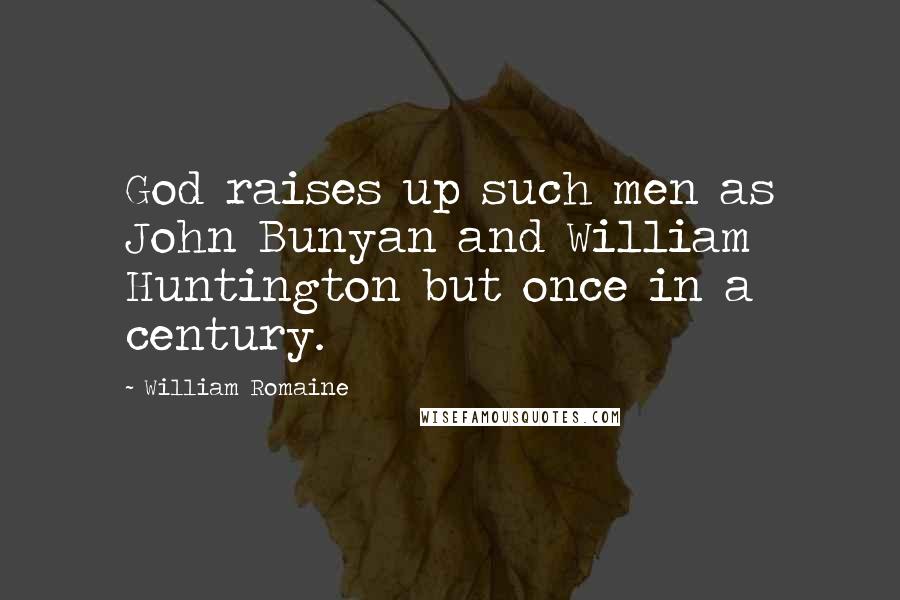 William Romaine Quotes: God raises up such men as John Bunyan and William Huntington but once in a century.