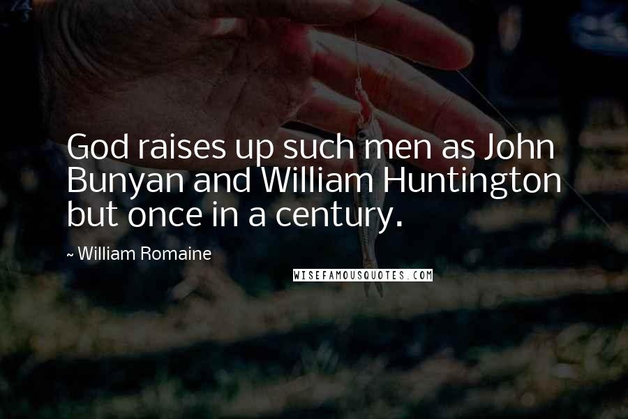 William Romaine Quotes: God raises up such men as John Bunyan and William Huntington but once in a century.