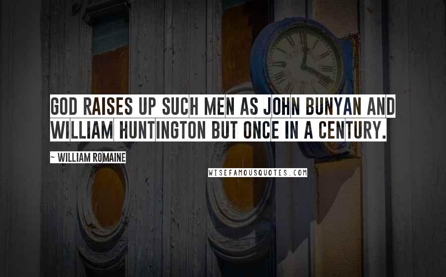 William Romaine Quotes: God raises up such men as John Bunyan and William Huntington but once in a century.