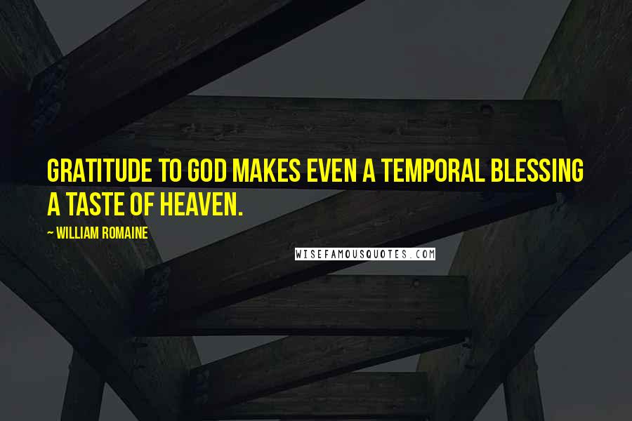 William Romaine Quotes: Gratitude to God makes even a temporal blessing a taste of heaven.
