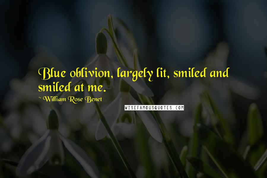 William Rose Benet Quotes: Blue oblivion, largely lit, smiled and smiled at me.