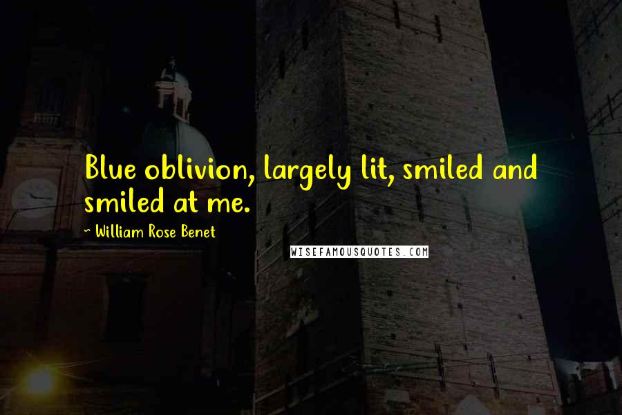 William Rose Benet Quotes: Blue oblivion, largely lit, smiled and smiled at me.