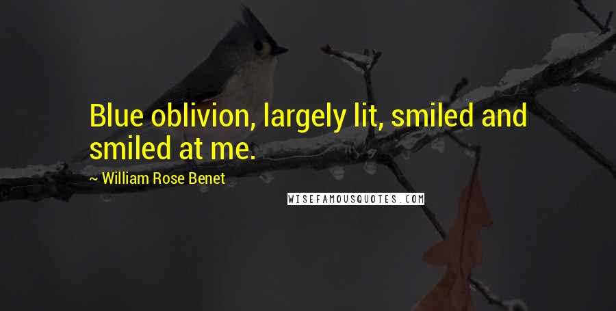 William Rose Benet Quotes: Blue oblivion, largely lit, smiled and smiled at me.
