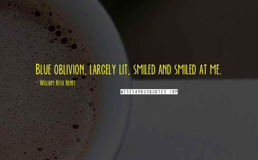 William Rose Benet Quotes: Blue oblivion, largely lit, smiled and smiled at me.