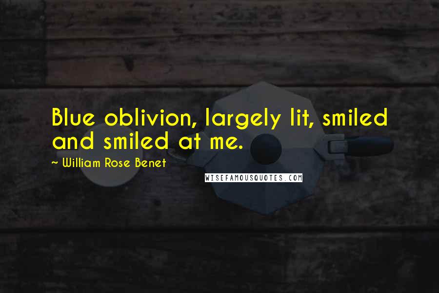 William Rose Benet Quotes: Blue oblivion, largely lit, smiled and smiled at me.
