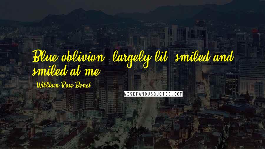 William Rose Benet Quotes: Blue oblivion, largely lit, smiled and smiled at me.