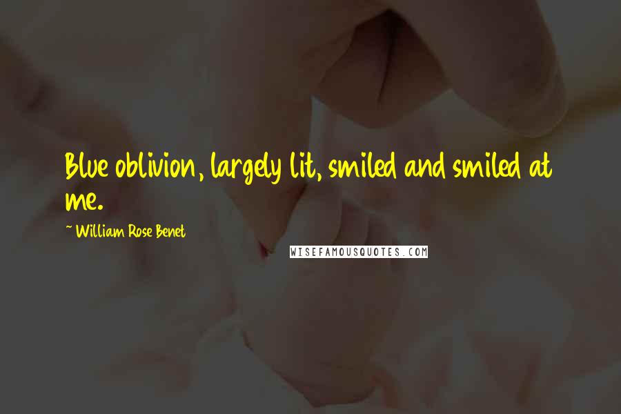 William Rose Benet Quotes: Blue oblivion, largely lit, smiled and smiled at me.