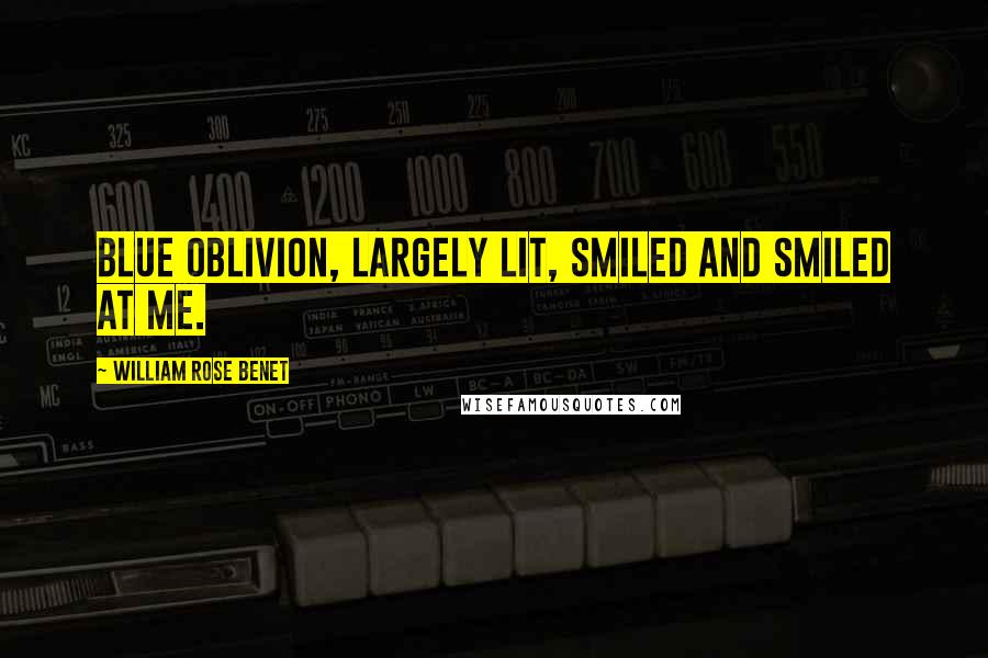 William Rose Benet Quotes: Blue oblivion, largely lit, smiled and smiled at me.