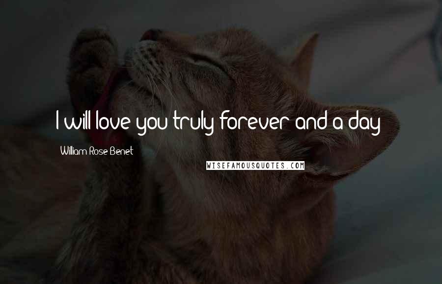 William Rose Benet Quotes: I will love you truly forever and a day!