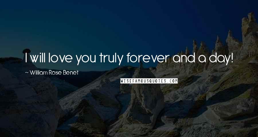 William Rose Benet Quotes: I will love you truly forever and a day!