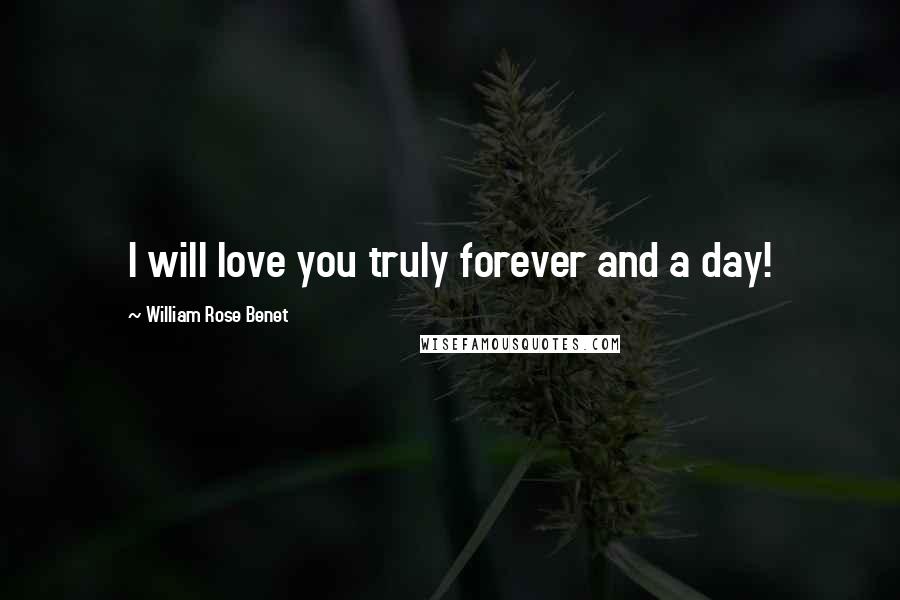 William Rose Benet Quotes: I will love you truly forever and a day!