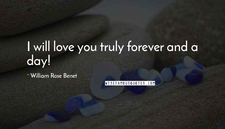 William Rose Benet Quotes: I will love you truly forever and a day!