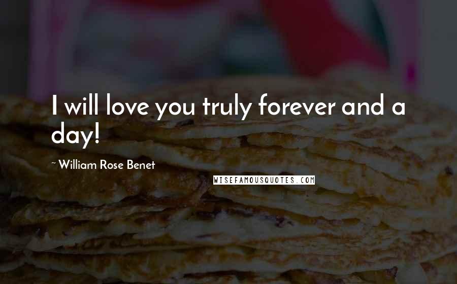 William Rose Benet Quotes: I will love you truly forever and a day!