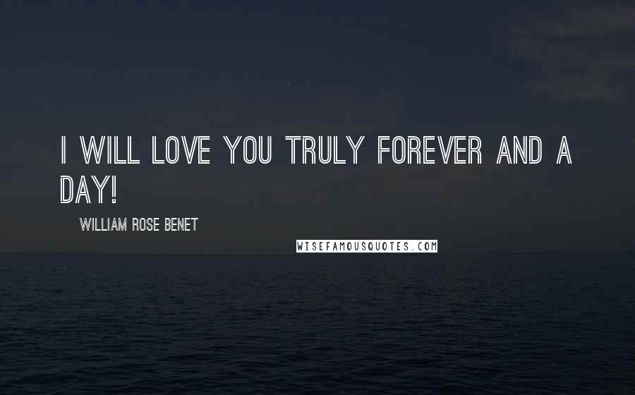 William Rose Benet Quotes: I will love you truly forever and a day!