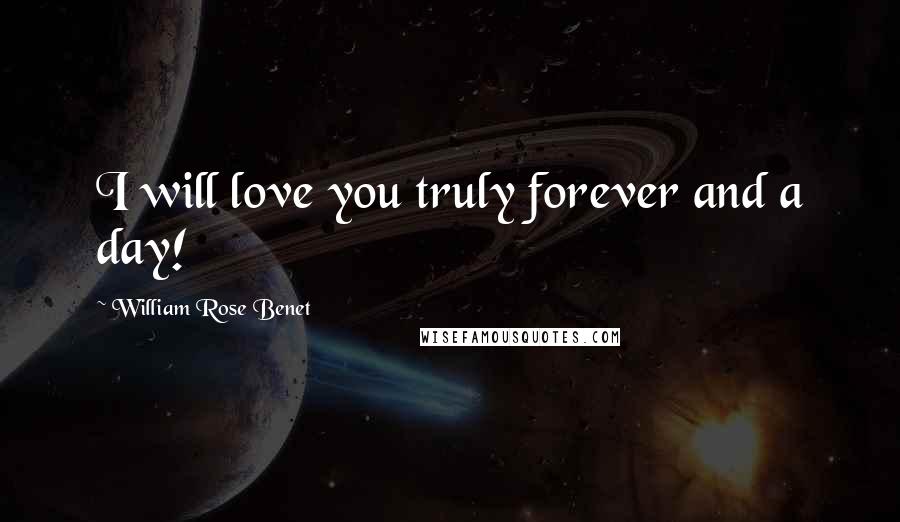 William Rose Benet Quotes: I will love you truly forever and a day!