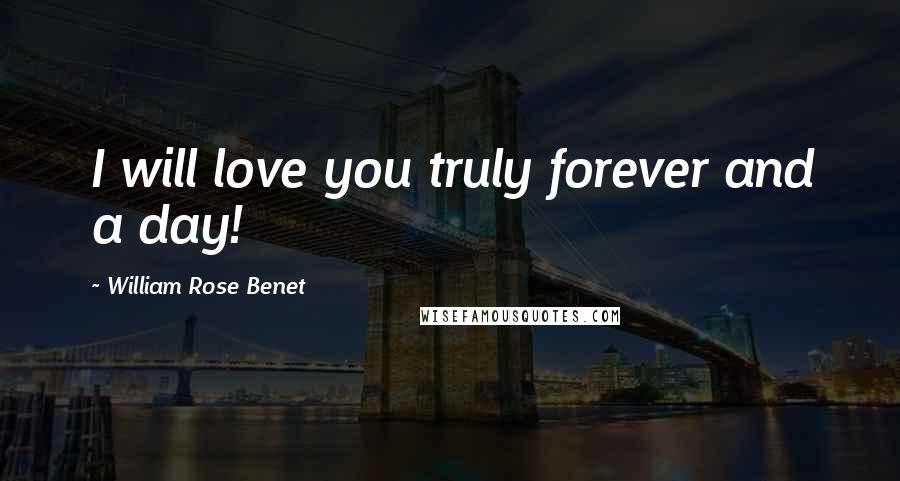 William Rose Benet Quotes: I will love you truly forever and a day!