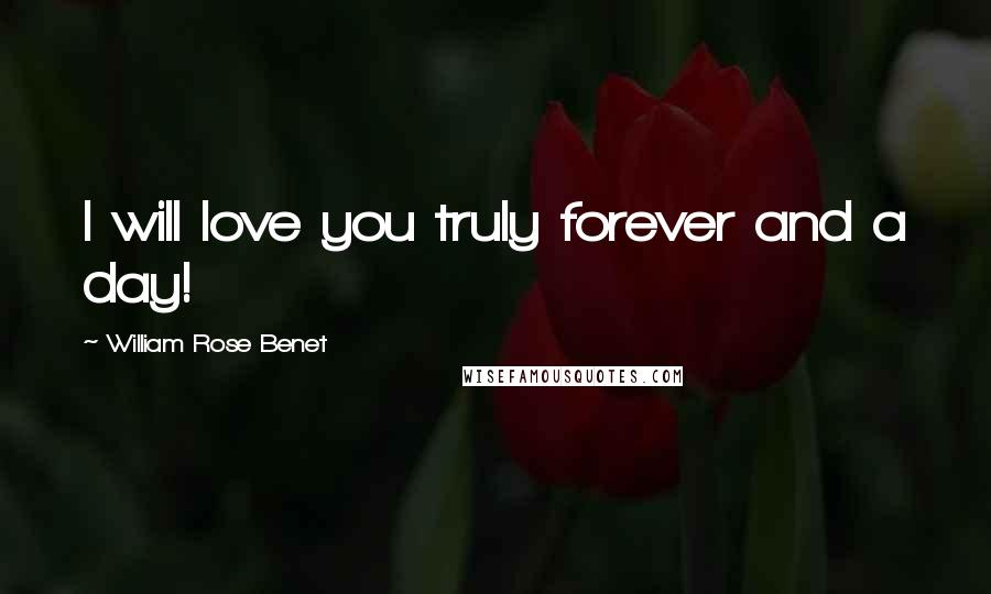 William Rose Benet Quotes: I will love you truly forever and a day!